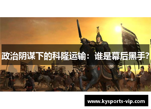 政治阴谋下的科隆运输：谁是幕后黑手？